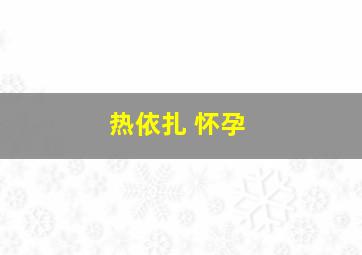 热依扎 怀孕